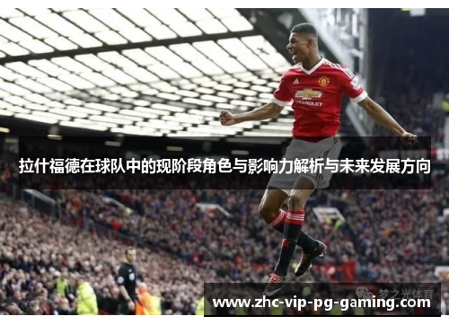 拉什福德在球队中的现阶段角色与影响力解析与未来发展方向