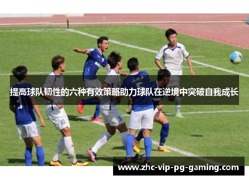 提高球队韧性的六种有效策略助力球队在逆境中突破自我成长