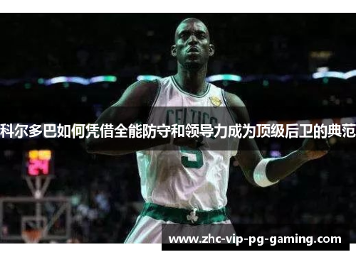 科尔多巴如何凭借全能防守和领导力成为顶级后卫的典范