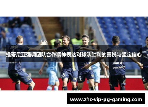 维蒂尼亚强调团队合作精神表达对球队胜利的喜悦与坚定信心