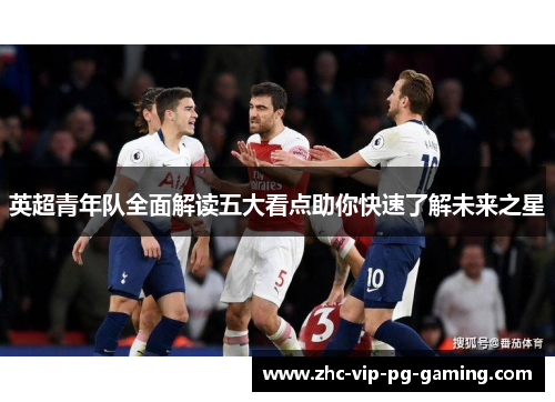 英超青年队全面解读五大看点助你快速了解未来之星