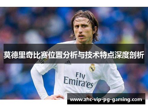 莫德里奇比赛位置分析与技术特点深度剖析