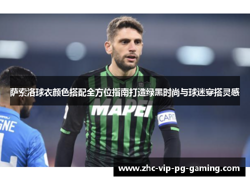 萨索洛球衣颜色搭配全方位指南打造绿黑时尚与球迷穿搭灵感