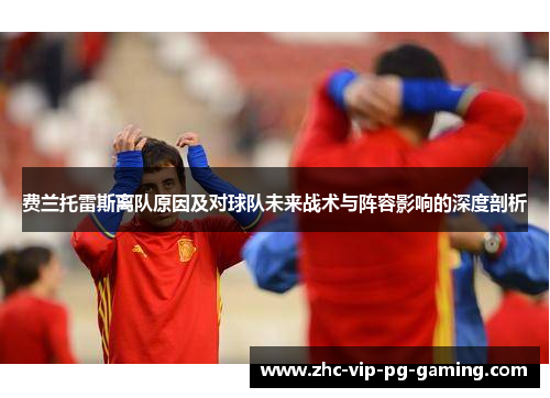 费兰托雷斯离队原因及对球队未来战术与阵容影响的深度剖析