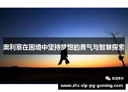 奥利塞在困境中坚持梦想的勇气与智慧探索
