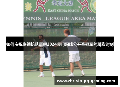 如何庆祝张德培队赢得2024澳门网球公开赛冠军的精彩时刻