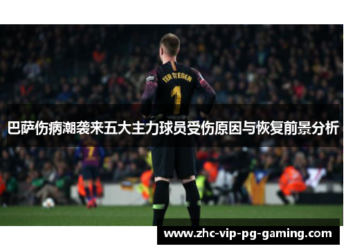 巴萨伤病潮袭来五大主力球员受伤原因与恢复前景分析