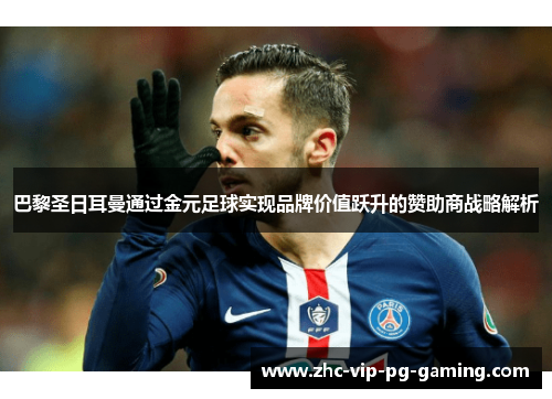 巴黎圣日耳曼通过金元足球实现品牌价值跃升的赞助商战略解析