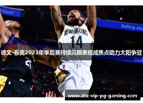 德文·布克2023年季后赛持续亮眼表现成焦点助力太阳争冠