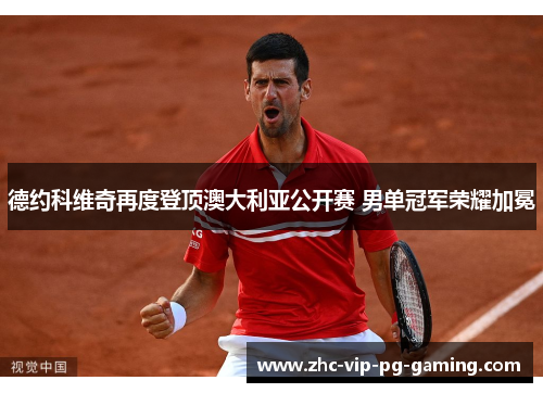 德约科维奇再度登顶澳大利亚公开赛 男单冠军荣耀加冕