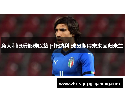 意大利俱乐部难以签下托纳利 球员期待未来回归米兰