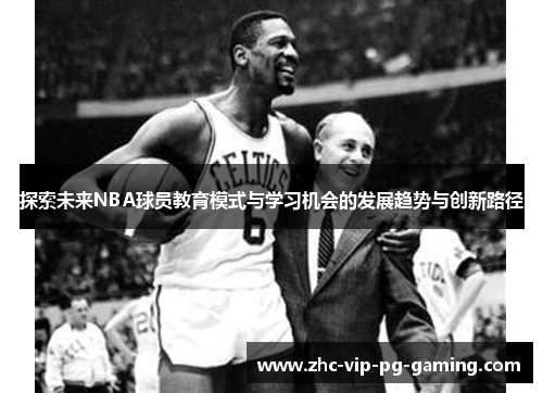 探索未来NBA球员教育模式与学习机会的发展趋势与创新路径