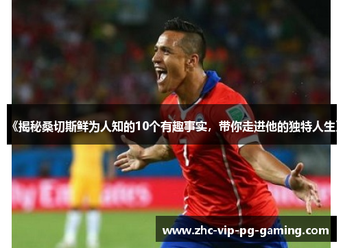 《揭秘桑切斯鲜为人知的10个有趣事实，带你走进他的独特人生》