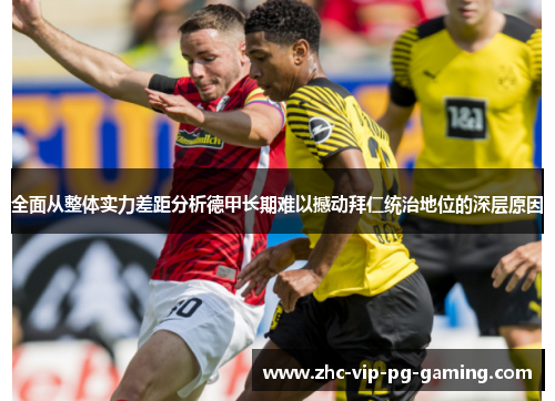 全面从整体实力差距分析德甲长期难以撼动拜仁统治地位的深层原因