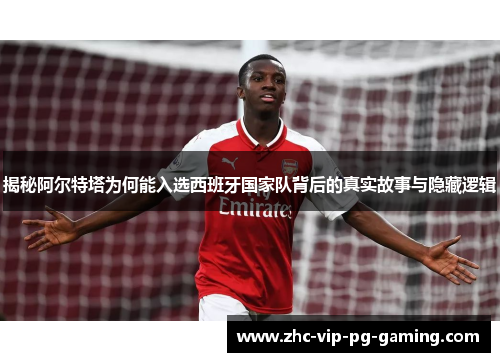 揭秘阿尔特塔为何能入选西班牙国家队背后的真实故事与隐藏逻辑