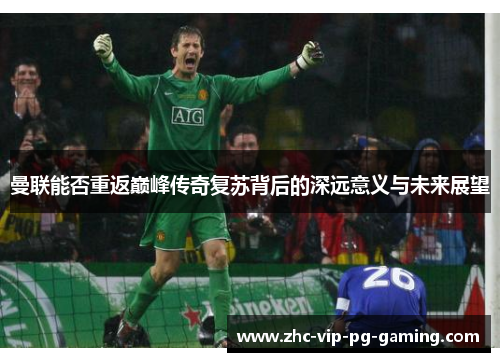 曼联能否重返巅峰传奇复苏背后的深远意义与未来展望