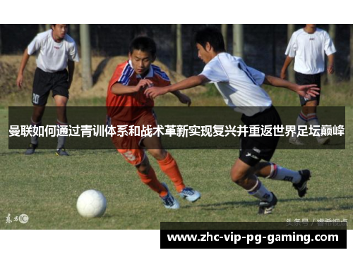 曼联如何通过青训体系和战术革新实现复兴并重返世界足坛巅峰