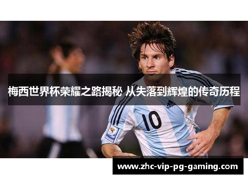 梅西世界杯荣耀之路揭秘 从失落到辉煌的传奇历程