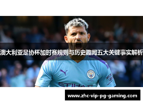 澳大利亚足协杯加时赛规则与历史趣闻五大关键事实解析