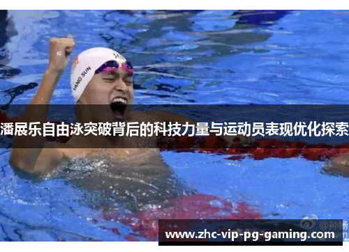 潘展乐自由泳突破背后的科技力量与运动员表现优化探索
