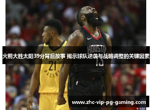 火箭大胜太阳39分背后故事 揭示球队逆袭与战略调整的关键因素