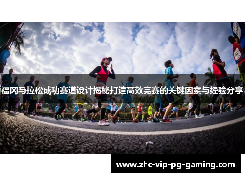 福冈马拉松成功赛道设计揭秘打造高效完赛的关键因素与经验分享
