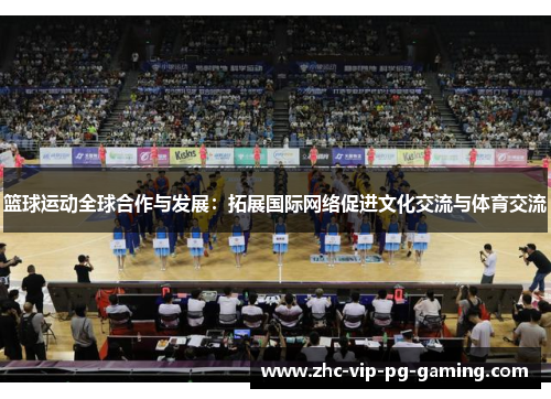 篮球运动全球合作与发展：拓展国际网络促进文化交流与体育交流