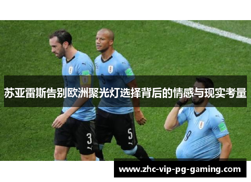 苏亚雷斯告别欧洲聚光灯选择背后的情感与现实考量