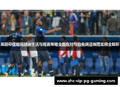 英超停摆期间球迷生活与观赛策略全面应对与自我调适指南实用全解析