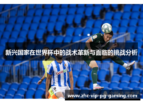新兴国家在世界杯中的战术革新与面临的挑战分析