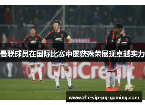 曼联球员在国际比赛中屡获殊荣展现卓越实力