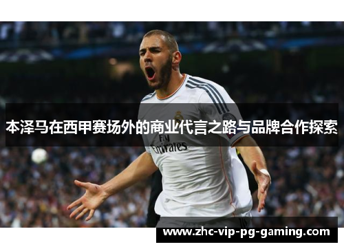 本泽马在西甲赛场外的商业代言之路与品牌合作探索