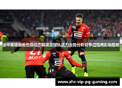 法甲赛场最新伤停动态解读及球队战力走势分析对争冠格局影响前瞻