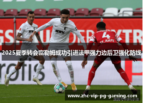 2025夏季转会富勒姆成功引进法甲强力边后卫强化防线