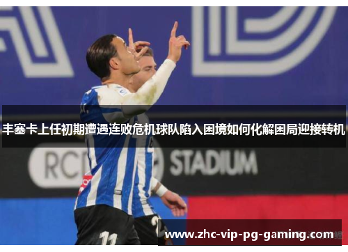 丰塞卡上任初期遭遇连败危机球队陷入困境如何化解困局迎接转机