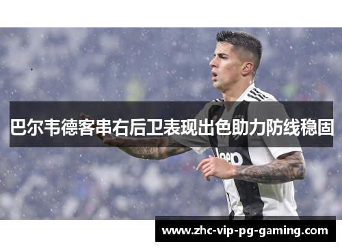 巴尔韦德客串右后卫表现出色助力防线稳固