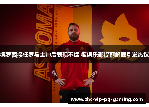 德罗西接任罗马主帅后表现不佳 被俱乐部提前解雇引发热议