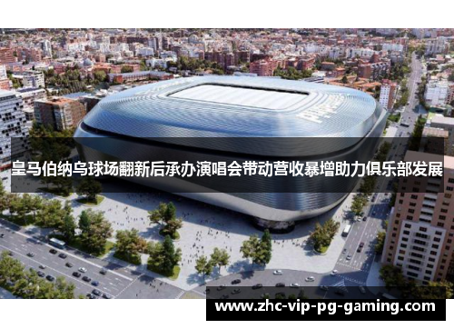 皇马伯纳乌球场翻新后承办演唱会带动营收暴增助力俱乐部发展