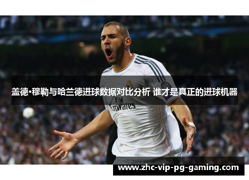 盖德·穆勒与哈兰德进球数据对比分析 谁才是真正的进球机器