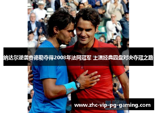 纳达尔逆袭费德勒夺得2008年法网冠军 上演经典四盘对决夺冠之路
