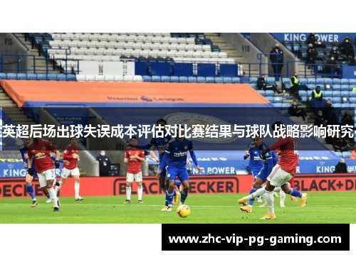 英超后场出球失误成本评估对比赛结果与球队战略影响研究