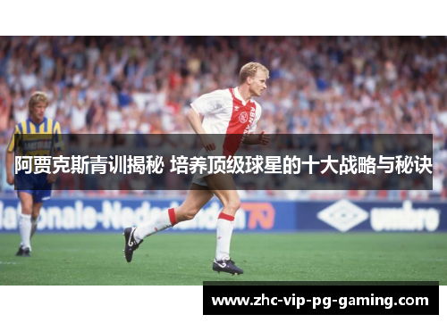 阿贾克斯青训揭秘 培养顶级球星的十大战略与秘诀